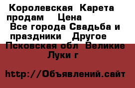 Королевская  Карета   продам! › Цена ­ 300 000 - Все города Свадьба и праздники » Другое   . Псковская обл.,Великие Луки г.